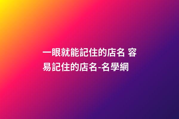一眼就能記住的店名 容易記住的店名-名學網-第1張-店鋪起名-玄機派